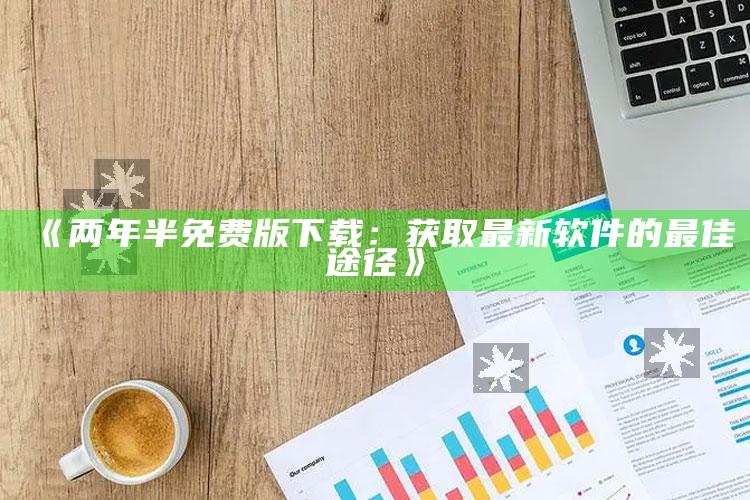 《两年半免费版下载：获取最新软件的最佳途径》